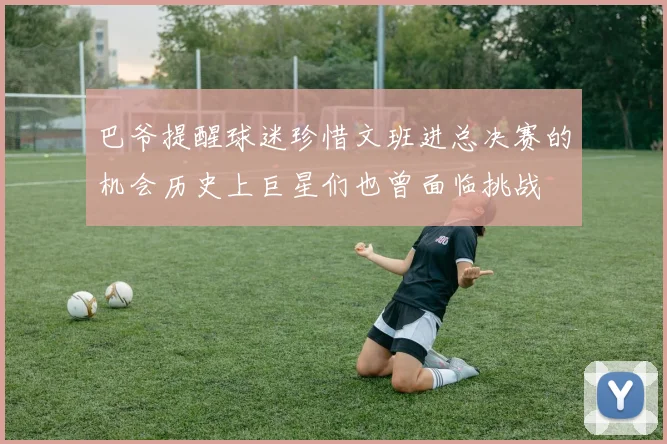 巴爷提醒球迷珍惜文班进总决赛的机会历史上巨星们也曾面临挑战