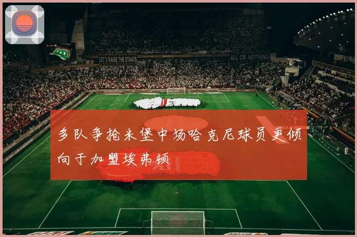 多队争抢米堡中场哈克尼球员更倾向于加盟埃弗顿