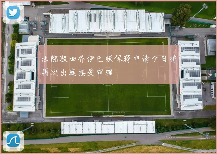 法院驳回乔伊巴顿保释申请今日将再次出庭接受审理