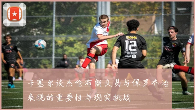 卡塞尔谈杰伦布朗交易与保罗乔治表现的重要性与现实挑战