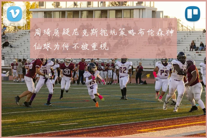 周琦质疑尼克斯挖坑策略布伦森神仙球为何不被重视