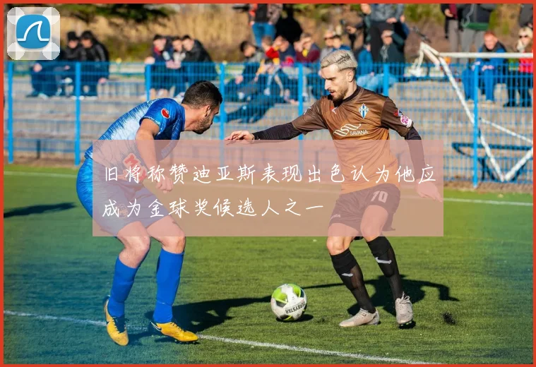 旧将称赞迪亚斯表现出色认为他应成为金球奖候选人之一