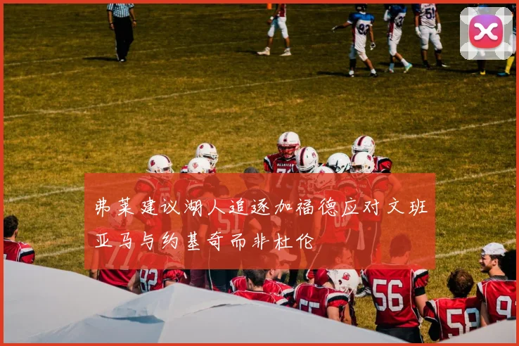 弗莱建议湖人追逐加福德应对文班亚马与约基奇而非杜伦