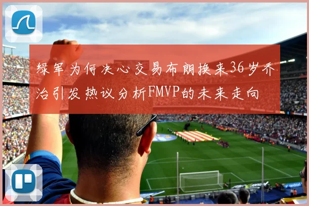 绿军为何决心交易布朗换来36岁乔治引发热议分析FMVP的未来走向