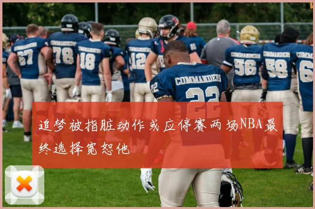 追梦被指脏动作或应停赛两场NBA最终选择宽恕他