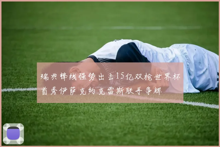 瑞典锋线强势出击15亿双枪世界杯首秀伊萨克约克雷斯联手争辉