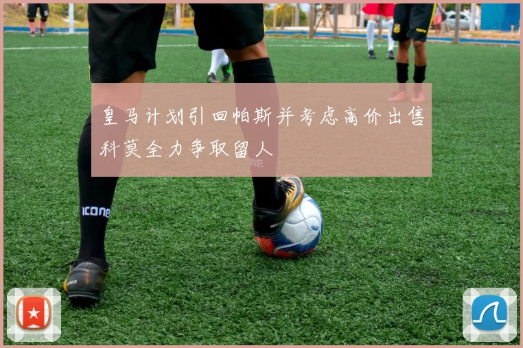 皇马计划引回帕斯并考虑高价出售科莫全力争取留人