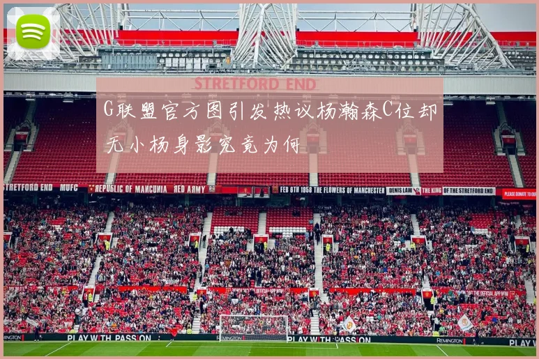 G联盟官方图引发热议杨瀚森C位却无小杨身影究竟为何