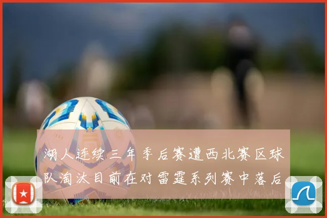 湖人连续三年季后赛遭西北赛区球队淘汰目前在对雷霆系列赛中落后0-3
